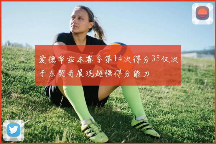 爱德华兹本赛季第14次得分35仅次于东契奇展现超强得分能力