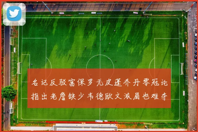 名记反驳富保罗无皮蓬乔丹零冠论指出老詹缺少韦德欧文浓眉也难夺冠