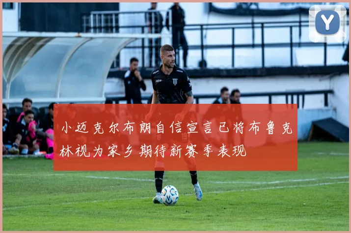 小迈克尔布朗自信宣言已将布鲁克林视为家乡期待新赛季表现
