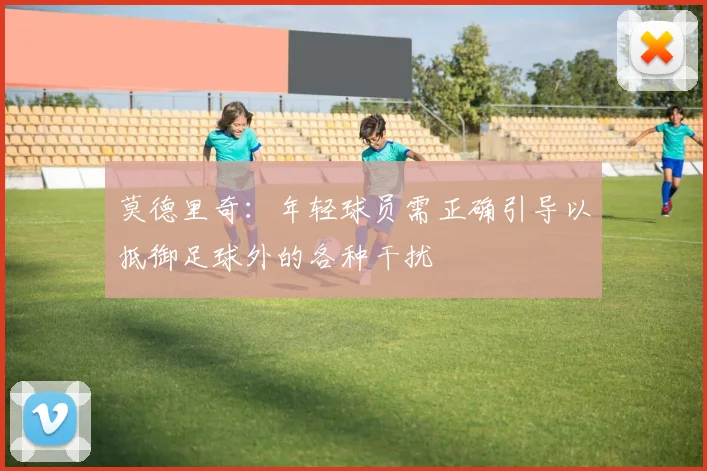 莫德里奇：年轻球员需正确引导以抵御足球外的各种干扰