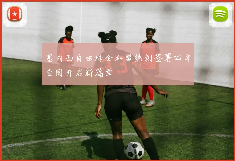 塞内西自由转会加盟热刺签署四年合同开启新篇章