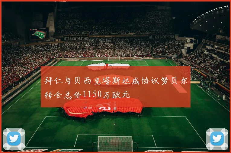拜仁与贝西克塔斯达成协议努贝尔转会总价1150万欧元