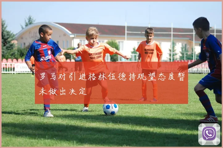 罗马对引进格林伍德持观望态度暂未做出决定
