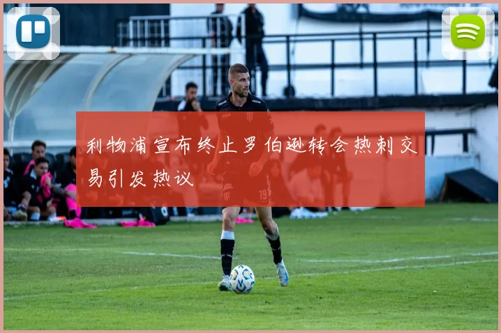 利物浦宣布终止罗伯逊转会热刺交易引发热议