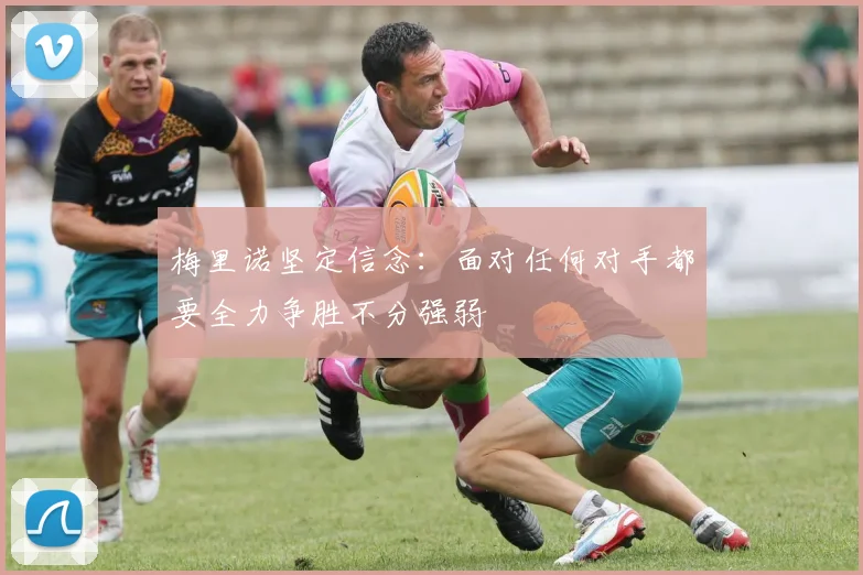 梅里诺坚定信念：面对任何对手都要全力争胜不分强弱