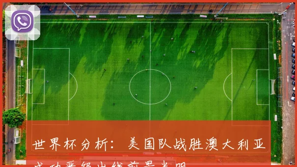 世界杯分析：美国队战胜澳大利亚成功晋级出线前景光明